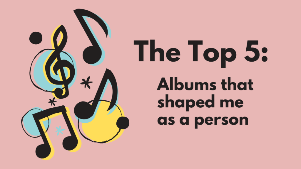 The Top 5: Albums that shaped me as a person